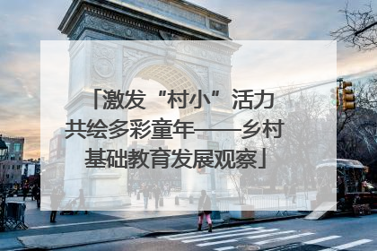 激发“村小”活力 共绘多彩童年——乡村基础教育发展观察